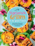 Vegetarisch grillen für die ganze Familie - Alternative Rezepte für den fleischlosen Grillabend