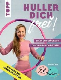 Huller dich frei! - Stark und glücklich durch Hula Hoop Fitness