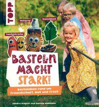 Basteln macht stark! - Bastelideen rund um Freundschaft, Mut und Trost